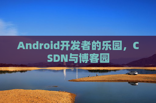 Android开发者的乐园，CSDN与博客园
