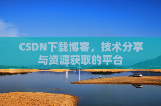 CSDN下载博客，技术分享与资源获取的平台