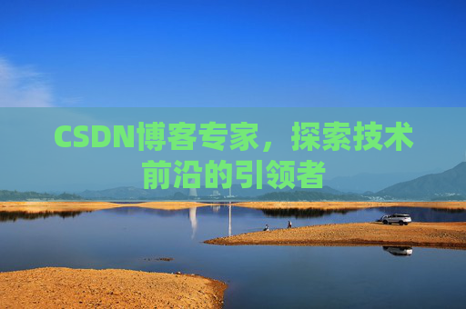 CSDN博客专家，探索技术前沿的引领者